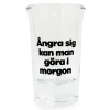 Snapsglas, ångra sig kan man göra i morgon